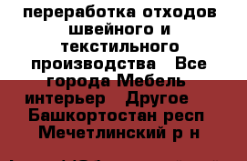 переработка отходов швейного и текстильного производства - Все города Мебель, интерьер » Другое   . Башкортостан респ.,Мечетлинский р-н